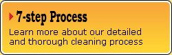 7-Step Process - Click Here to learn more about our detailed and thorough cleaning process